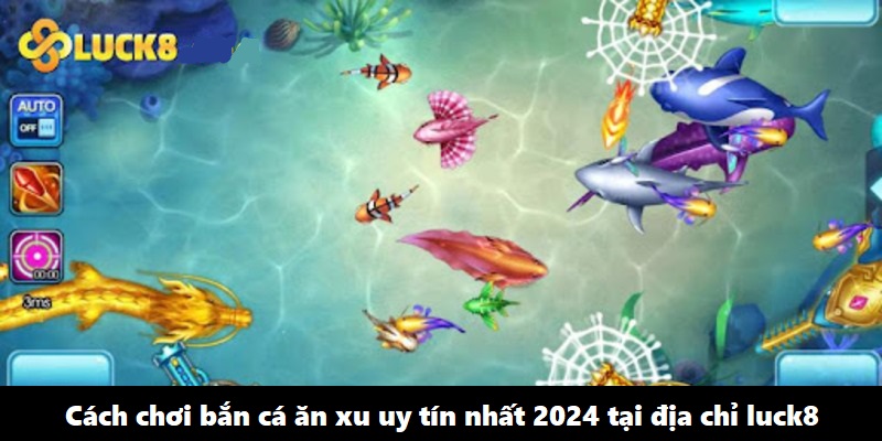 Cách chơi bắn cá ăn xu uy tín nhất 2024 tại địa chỉ luck8
